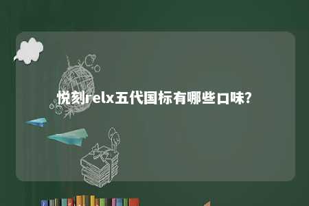 悦刻relx五代国标有哪些口味？ 